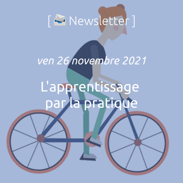 Newsletter du 26 novembre 2021 : L’apprentissage par la pratique.