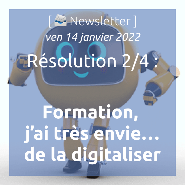 Newsletter du 14 janvier 2022 : Résolution 2/4 : Formation, j’ai très envie de… la digitaliser