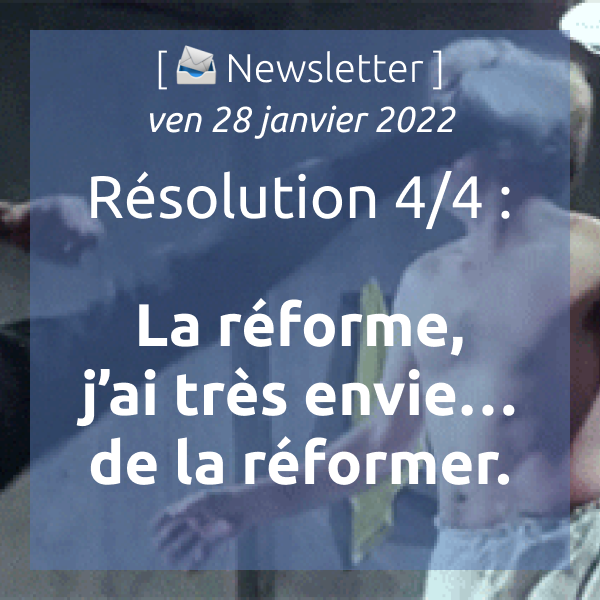 Newsletter du 28/01/2022 Résolution 4/4 : Réforme, j’ai très envie… de la réformer