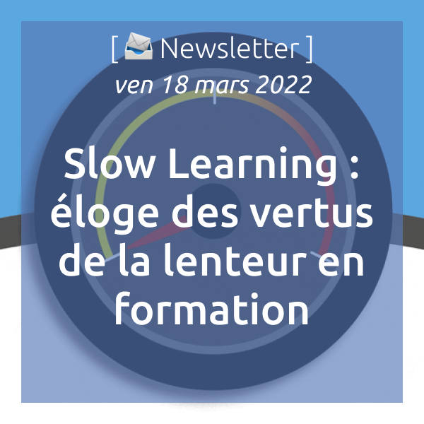 Newsletter du 18/03/2022 : Slow Learning : éloge des vertus de la lenteur en formation