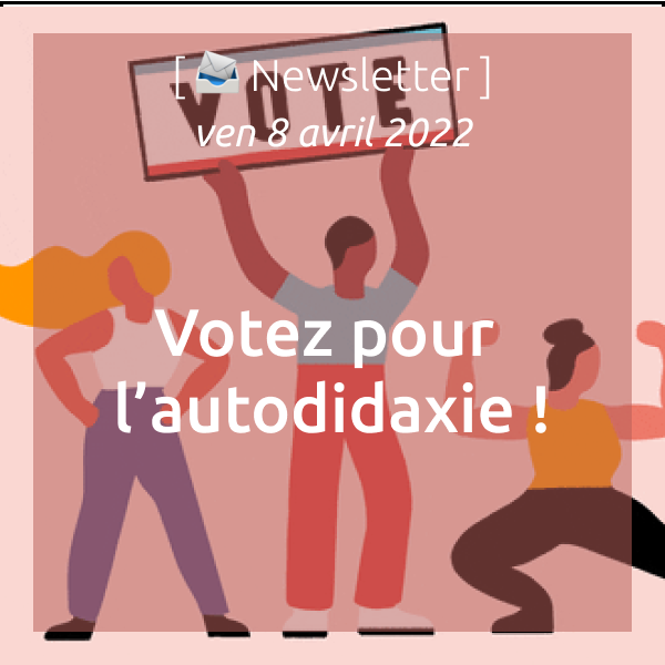 Newsletter du 08/04/22 : Votez pour l’autodidaxie !