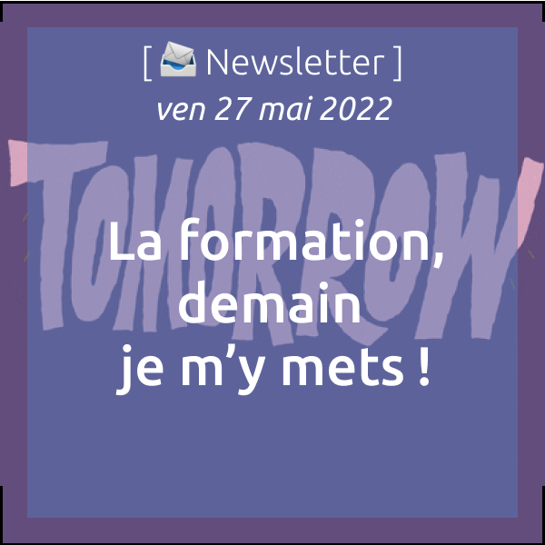 Newsletter du 27/05/22 : La formation, demain je m’y mets !