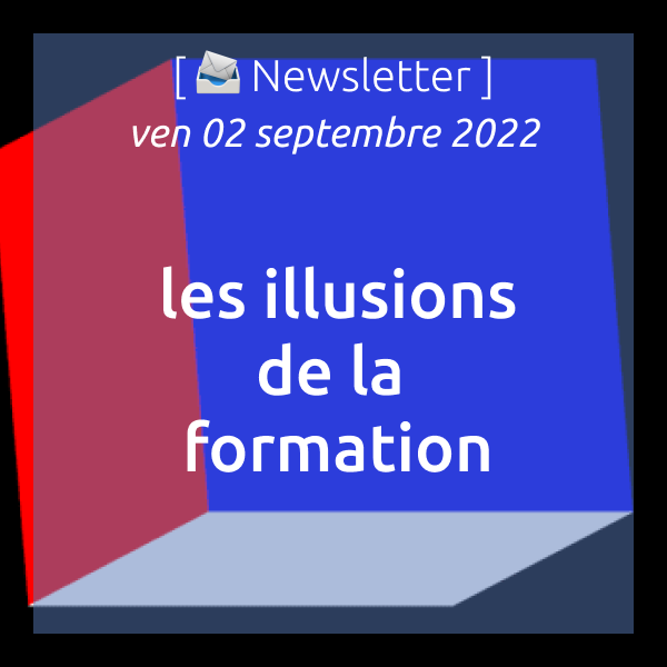 Newsletter du 02/09/2022 : Les illusions de la formation…