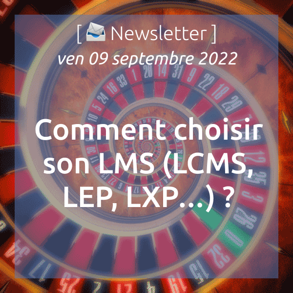 Newsletter du 09/09/2022 : Comment choisir son LMS (LCMS, LEP, LXP…) ?