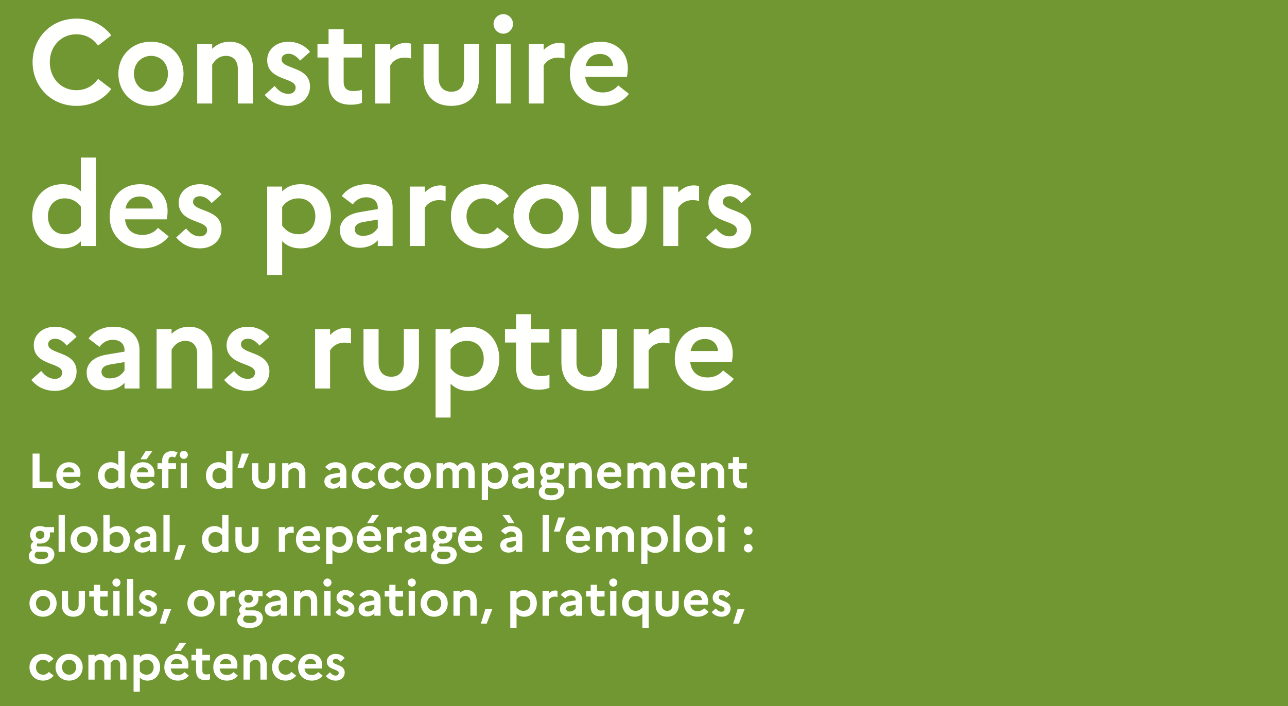 Construire des parcours sans rupture Le défi d’un accompagnement global, du repérage à l’emploi : outils, organisation, pratiques, compétences — Min de l’emploi