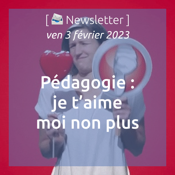 [📨 Newsletter] 03/02/2023 Pédagogie : je t’aime moi non plus