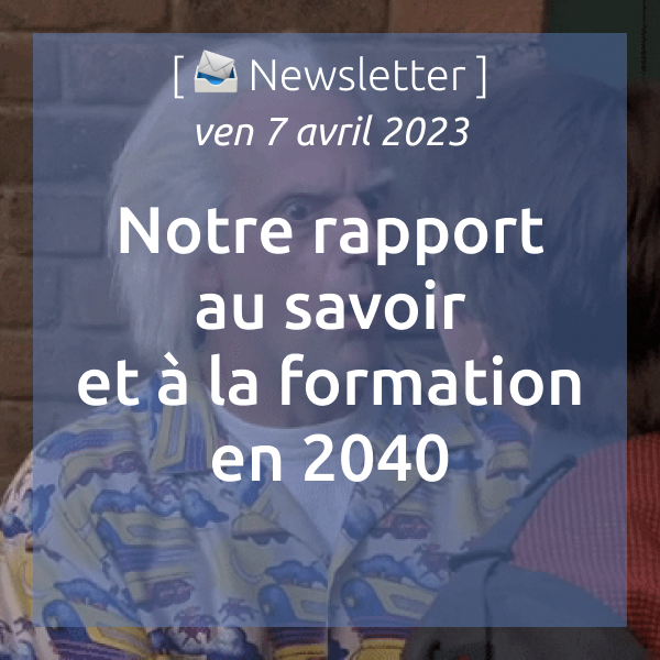 [📣Newsletter] 07/04/2023 Notre rapport au savoir et à la formation en 2040