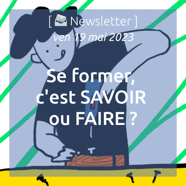 [📣Newsletter] 19/05/2023 Se former, c’est SAVOIR ou FAIRE ?