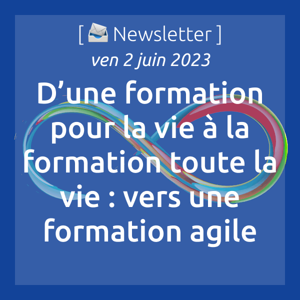 [📣Newsletter] 2/6/2023 D’une formation pour la vie à la formation toute la vie : vers une formation agile