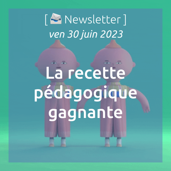 [📣Newsletter] 30/06/2023 La recette pédagogique gagante