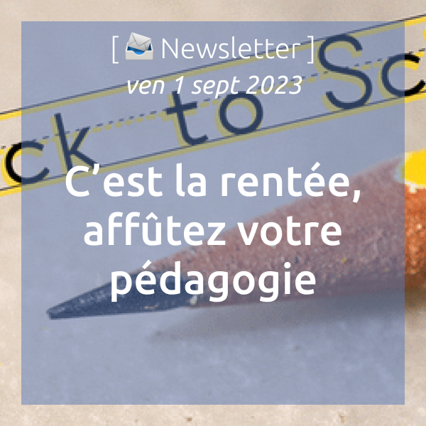 [📣Newsletter] 01/09/2023 C’est la rentrée, affûtez votre pédagogie !