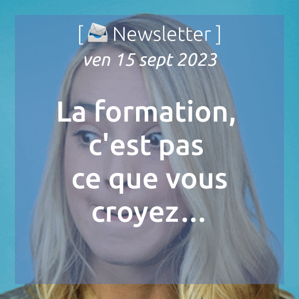 [📣Newsletter] 15/09/2023 La formation, c’est pas ce que vous croyez…