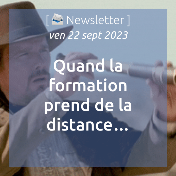 [📣Newsletter] 22/09/2023 Quand la pédagogie prend de la distance…