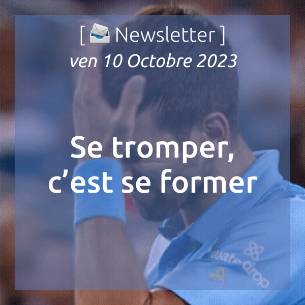 [📣Newsletter] 06/10/2023 Se tromper c’est se former.